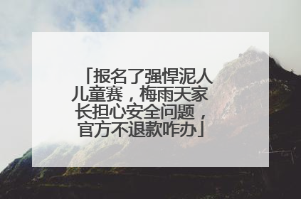 报名了强悍泥人儿童赛，梅雨天家长担心安全问题，官方不退款咋办