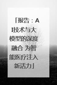 报告：AI技术与大模型的深度融合 为智能医疗注入新活力
