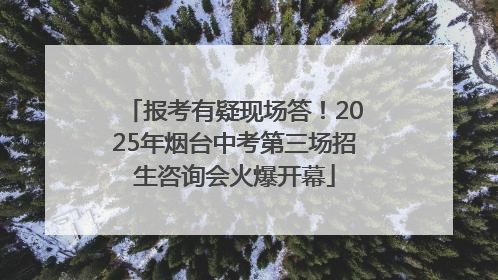 报考有疑现场答！2025年烟台中考第三场招生咨询会火爆开幕