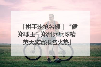 拼手速抢名额｜“健郑球王”郑州乒乓球精英大奖赛报名火热