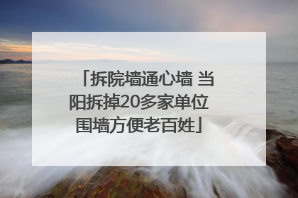 拆院墙通心墙 当阳拆掉20多家单位围墙方便老百姓