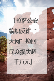 拉萨公安编织反诈“天网”挽回民众损失超千万元