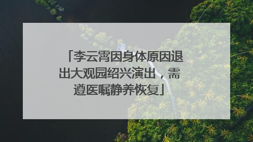 李云霄因身体原因退出大观园绍兴演出，需遵医嘱静养恢复