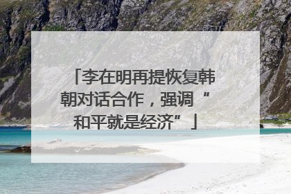 李在明再提恢复韩朝对话合作，强调“和平就是经济”