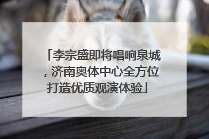 李宗盛即将唱响泉城，济南奥体中心全方位打造优质观演体验