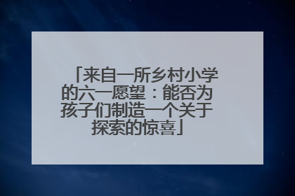 来自一所乡村小学的六一愿望：能否为孩子们制造一个关于探索的惊喜