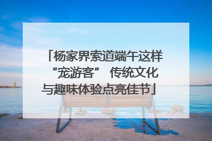 杨家界索道端午这样“宠游客” 传统文化与趣味体验点亮佳节