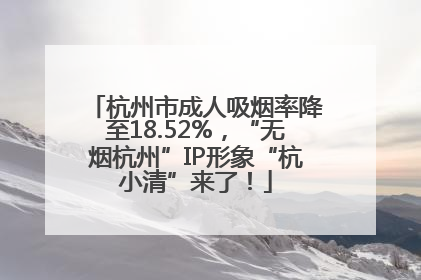 杭州市成人吸烟率降至18.52%，“无烟杭州”IP形象“杭小清”来了！