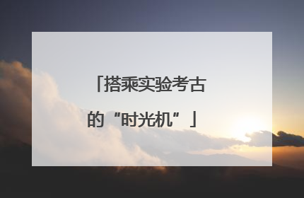搭乘实验考古的“时光机”