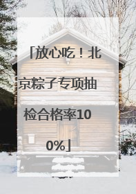 放心吃！北京粽子专项抽检合格率100%