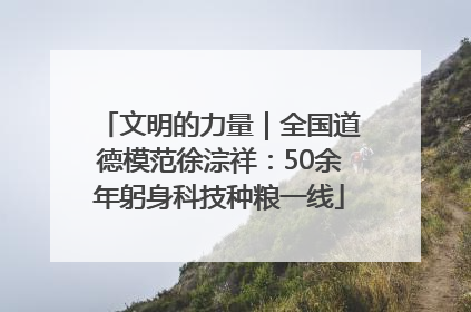 文明的力量｜全国道德模范徐淙祥：50余年躬身科技种粮一线