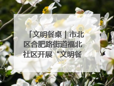 文明餐桌｜市北区合肥路街道福北社区开展“文明餐桌 光盘同行——小餐桌带动大文明”宣传活动