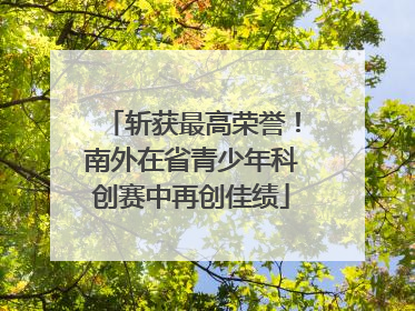 斩获最高荣誉！南外在省青少年科创赛中再创佳绩