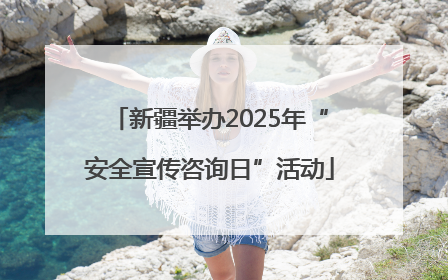 新疆举办2025年“安全宣传咨询日”活动