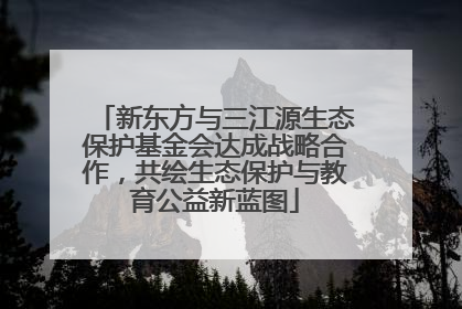 新东方与三江源生态保护基金会达成战略合作，共绘生态保护与教育公益新蓝图