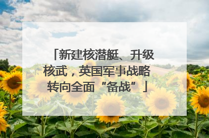 新建核潜艇、升级核武，英国军事战略转向全面“备战”