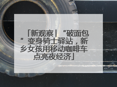新观察│“破面包”变身骑士驿站，新乡女孩用移动咖啡车点亮夜经济