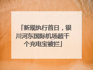 新规执行首日，银川河东国际机场超千个充电宝被拦
