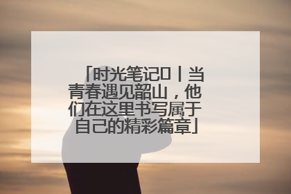 时光笔记⑪丨当青春遇见韶山，他们在这里书写属于自己的精彩篇章