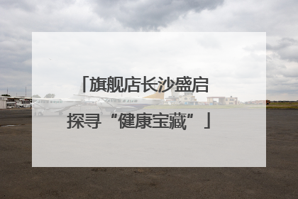 旗舰店长沙盛启 探寻“健康宝藏”