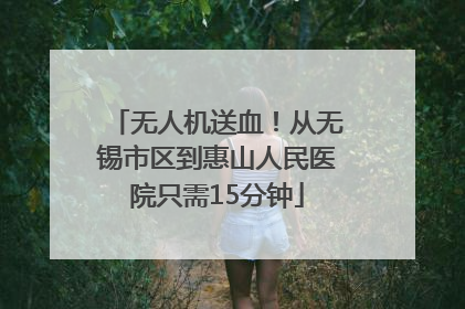 无人机送血！从无锡市区到惠山人民医院只需15分钟