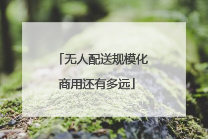 无人配送规模化商用还有多远