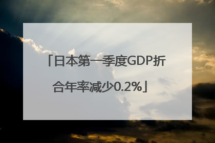 日本第一季度GDP折合年率减少0.2%
