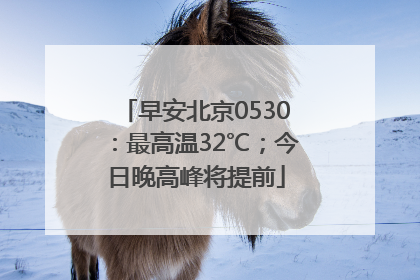 早安北京0530：最高温32℃；今日晚高峰将提前