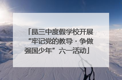 昆三中度假学校开展“牢记党的教导・争做强国少年”六一活动