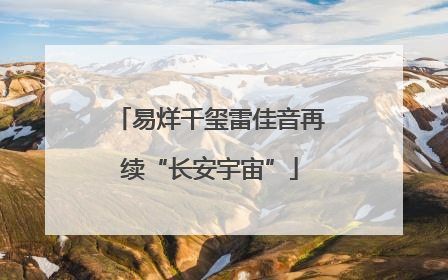 易烊千玺雷佳音再续“长安宇宙”