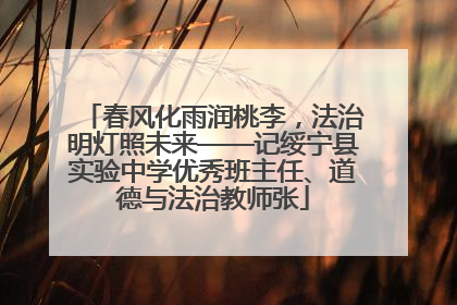 春风化雨润桃李，法治明灯照未来——记绥宁县实验中学优秀班主任、道德与法治教师张