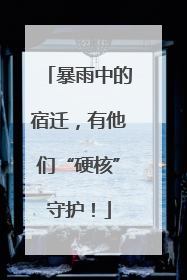 暴雨中的宿迁，有他们“硬核”守护！