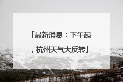 最新消息：下午起，杭州天气大反转