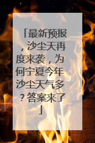 最新预报，沙尘天再度来袭，为何宁夏今年沙尘天气多？答案来了