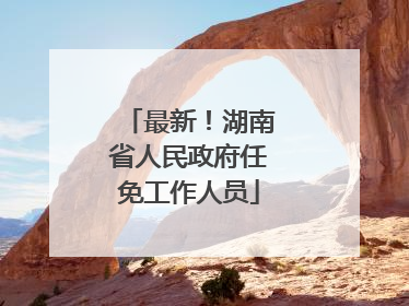 最新！湖南省人民政府任免工作人员