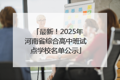 最新！2025年河南省综合高中班试点学校名单公示