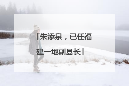 朱添泉，已任福建一地副县长