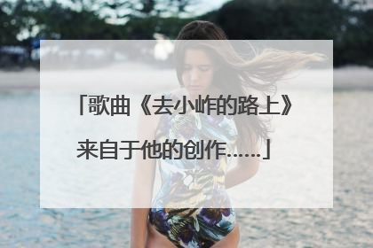 歌曲《去小岞的路上》来自于他的创作……