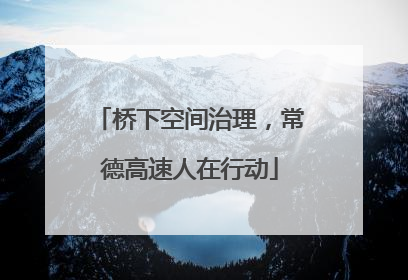 桥下空间治理，常德高速人在行动