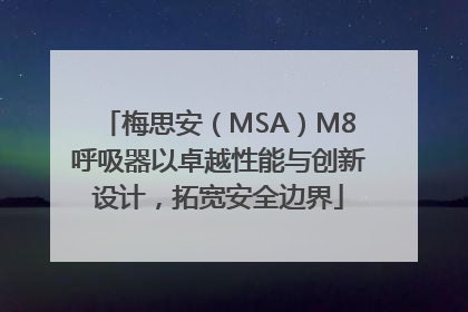 梅思安（MSA）M8呼吸器以卓越性能与创新设计，拓宽安全边界
