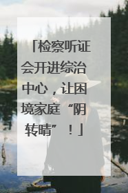 检察听证会开进综治中心，让困境家庭“阴转晴”！