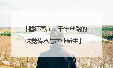 榴红枣庄：千年丝路的味觉传承与产业新生