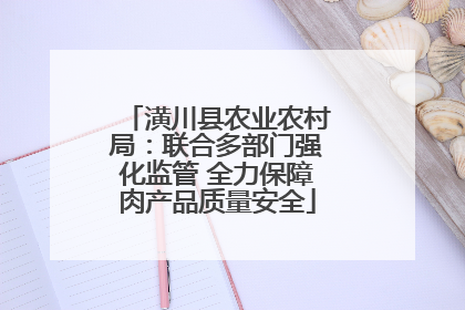 潢川县农业农村局：联合多部门强化监管 全力保障肉产品质量安全