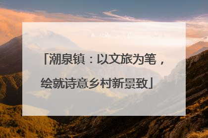 潮泉镇：以文旅为笔，绘就诗意乡村新景致