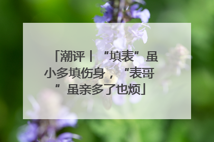 潮评丨“填表”虽小多填伤身，“表哥”虽亲多了也烦