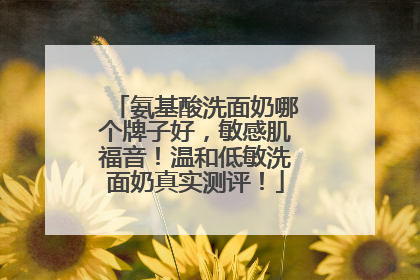 氨基酸洗面奶哪个牌子好，敏感肌福音！温和低敏洗面奶真实测评！