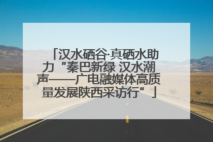 汉水硒谷·真硒水助力“秦巴新绿 汉水潮声——广电融媒体高质量发展陕西采访行”