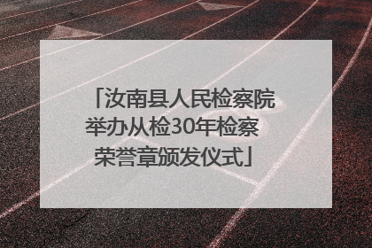 汝南县人民检察院举办从检30年检察荣誉章颁发仪式