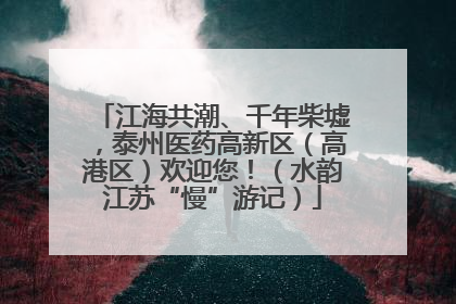 江海共潮、千年柴墟，泰州医药高新区（高港区）欢迎您！（水韵江苏“慢”游记）