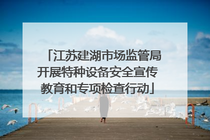 江苏建湖市场监管局开展特种设备安全宣传教育和专项检查行动